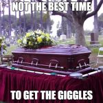 bosscasketlol | NOT THE BEST TIME; TO GET THE GIGGLES | image tagged in bosscasketlol | made w/ Imgflip meme maker