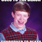 Pale Bad Luck Brian | GOES TO THE BEACH; SUNBURNED TO DEATH | image tagged in bad luck brian powder,funny,beach party,sunburned,pale skin male,painful | made w/ Imgflip meme maker