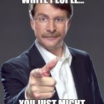racism is racism | IF YOU HATE WHITE PEOPLE... YOU JUST MIGHT BE A RACIST | image tagged in jeff foxworthy pointing,memes,funny memes,racism | made w/ Imgflip meme maker