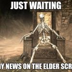 Skyrim Skele | JUST WAITING; FOR ANY NEWS ON THE ELDER SCROLLS 6 | image tagged in memes,skyrim,elder scrolls | made w/ Imgflip meme maker