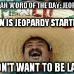 Wheel there bee hot cheeks? | MEXICAN WORD OF THE DAY: JEOPARDY; WHEN IS JEOPARDY STARTING? I DON'T WANT TO BE LATE! | image tagged in mexican word | made w/ Imgflip meme maker