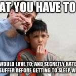 long game | WHAT YOU HAVE TO DO; IS SAY YES I WOULD LOVE TO; AND SECRETLY HATE IT..BECAUSE MEN MUST SUFFER BEFORE GETTING TO SLEEP WITH MOMMY | image tagged in fathers advice,funny,long,game,sleep,mommy | made w/ Imgflip meme maker