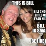 Be like Bill | THIS IS BILL; BILL CHOOSES GIRLS OTHER THAN HILLARY; BILL IS SMART; BE LIKE BILL | image tagged in bill clinton,memes | made w/ Imgflip meme maker