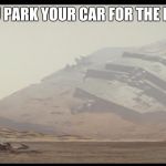 Oops. Miss judged that parking spot. | WHEN YOU PARK YOUR CAR FOR THE FIRST TIME | image tagged in sw destroyer ship | made w/ Imgflip meme maker