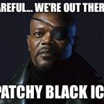 Patchy Black Ice | CAREFUL... WE'RE OUT THERE... PATCHY BLACK ICE | image tagged in nick fury,blizzard | made w/ Imgflip meme maker