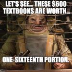 Unkar Plutt | LET'S SEE... THESE $600 TEXTBOOKS ARE WORTH... ONE-SIXTEENTH PORTION. | image tagged in unkar plutt | made w/ Imgflip meme maker