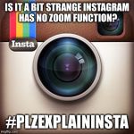 Instagram | IS IT A BIT STRANGE INSTAGRAM HAS NO ZOOM FUNCTION? #PLZEXPLAININSTA | image tagged in instagram | made w/ Imgflip meme maker
