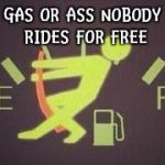Running Out Of Gas | GAS OR ASS NOBODY RIDES FOR FREE | image tagged in running out of gas | made w/ Imgflip meme maker