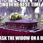 bosscasketlol | NOT THE BEST TIME; TO ASK THE WIDOW ON A DATE | image tagged in bosscasketlol | made w/ Imgflip meme maker