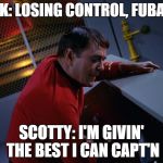 Scotty More Power | KIRK: LOSING CONTROL, FUBAR'D; SCOTTY: I'M GIVIN' THE BEST I CAN CAPT'N | image tagged in scotty more power | made w/ Imgflip meme maker