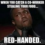 Kevin Hart  | WHEN YOU CATCH A CO-WORKER STEALING YOUR FOOD.... RED-HANDED. | image tagged in kevin hart | made w/ Imgflip meme maker