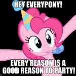 Party your sadness away! | HEY EVERYPONY! EVERY REASON IS A GOOD REASON TO PARTY! | image tagged in pinkie partying,memes,party,my little pony | made w/ Imgflip meme maker