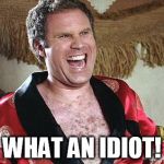 Will Ferrell 1 | WHAT AN IDIOT! | image tagged in will ferrell 1 | made w/ Imgflip meme maker