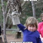 Owl Girl | TONIGHT WE DINE; ON THE FLESH OF OUR ENEMIES | image tagged in owl girl | made w/ Imgflip meme maker