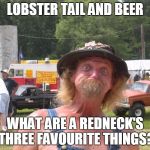 Redneck | LOBSTER TAIL AND BEER; WHAT ARE A REDNECK'S THREE FAVOURITE THINGS? | image tagged in redneck | made w/ Imgflip meme maker