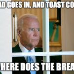 Joe Biden | THE BREAD GOES IN, AND TOAST COMES OUT; BUT WHERE DOES THE BREAD GO? | image tagged in joe biden | made w/ Imgflip meme maker
