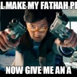 I will please my fathah | I WILL MAKE MY FATHAH PROUD NOW GIVE ME AN A | image tagged in asian with guns | made w/ Imgflip meme maker