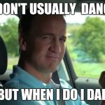 Peyton Manning fist pump | I DON'T USUALLY  DANCE; BUT WHEN I DO I DAP | image tagged in peyton manning fist pump | made w/ Imgflip meme maker