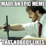 Fck People | MADE AN EPIC MEME; THAT NOBODY LIKES | image tagged in fck computer,memes,lol,funny memes | made w/ Imgflip meme maker