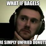 Draper Music #3 | WHAT IF BAGELS; ARE SIMPLY UNFRIED DONUTS? | image tagged in draper music 3,philosoraptor,memes | made w/ Imgflip meme maker