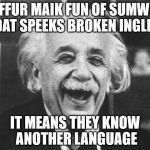 Never make fun of someone that speaks broken English | NEFFUR MAIK FUN OF SUMWON DAT SPEEKS BROKEN INGLIS; IT MEANS THEY KNOW ANOTHER LANGUAGE | image tagged in english,language | made w/ Imgflip meme maker