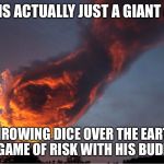 HAND OF GOD | THIS IS ACTUALLY JUST A GIANT ALIEN; THROWING DICE OVER THE EARTH IN A GAME OF RISK WITH HIS BUDDIES. | image tagged in hand of god | made w/ Imgflip meme maker