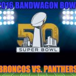 super bowl 50 | 2016 BANDWAGON BOWL; BRONCOS VS. PANTHERS | image tagged in super bowl 50 | made w/ Imgflip meme maker