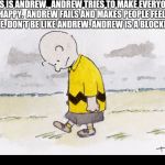 Charlie Brown Sad Walk | THIS IS ANDREW.
 ANDREW TRIES TO MAKE EVERYONE HAPPY. 
ANDREW FAILS AND MAKES PEOPLE FEEL WORSE.
DON'T BE LIKE ANDREW.
ANDREW IS A BLOCKHEAD. | image tagged in charlie brown sad walk | made w/ Imgflip meme maker