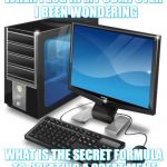 Computer | WHEN I LOG IN MY COMPUTER  I BEEN WONDERING; WHAT IS THE SECRET FORMULA TO CREATING A GREAT MEME | image tagged in computer | made w/ Imgflip meme maker