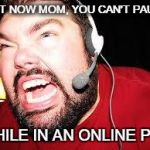 Angry gamer | NOT NOW MOM, YOU CAN'T PAUSE; WHILE IN AN ONLINE PVP | image tagged in angry gamer | made w/ Imgflip meme maker
