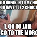 Beware Intruders | IF YOU BREAK IN TO MY HOME, YOU HAVE 1 OF 2 CHOICES; 1. GO TO JAIL   
2. GO TO THE MORGUE | image tagged in funny,guns,women,sexy women,hilarious,funny memes | made w/ Imgflip meme maker