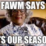 Madea | FAWM SAYS; ITS OUR SEASON | image tagged in madea | made w/ Imgflip meme maker