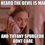 karen from mean girls | I HEARD THE DEVIL IS MAD; AND TIFFANY SPURGEON DONT CARE | image tagged in karen from mean girls | made w/ Imgflip meme maker