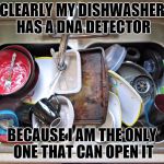 Anti - Dishes | CLEARLY MY DISHWASHER HAS A DNA DETECTOR; BECAUSE I AM THE ONLY ONE THAT CAN OPEN IT | image tagged in anti - dishes | made w/ Imgflip meme maker