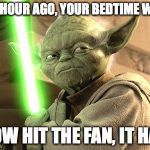 Bedtime Yoda | AN HOUR AGO, YOUR BEDTIME WAS; NOW HIT THE FAN, IT HAS | image tagged in yoda lightsaber,bedtime,children | made w/ Imgflip meme maker
