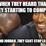 MJ laughing at LeBron | WHEN THEY HEARD THAT THEY STARTING TO COMPARE; CURRY AND JORDAN..THEY CANT STOP LAUGHING!! | image tagged in mj laughing at lebron | made w/ Imgflip meme maker