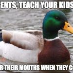 Good Advice Duck | PARENTS, TEACH YOUR KIDS TO; COVER THEIR MOUTHS WHEN THEY COUGH | image tagged in good advice duck | made w/ Imgflip meme maker