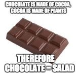 Chocolate = Salad | CHOCOLATE IS MADE OF COCOA, COCOA IS MADE OF PLANTS; THEREFORE    
CHOCOLATE = SALAD | image tagged in chocolate bar,salad,mind blown,chocolate | made w/ Imgflip meme maker