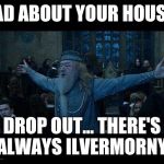 Dumbledore | MAD ABOUT YOUR HOUSE? DROP OUT... THERE'S ALWAYS ILVERMORNY. | image tagged in dumbledore | made w/ Imgflip meme maker