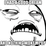 No work today, no alarms, just a sweet good morning. | I HAD A GOOD DREAM; AND NOTHING WOKE ME UP | image tagged in sweet jesus | made w/ Imgflip meme maker