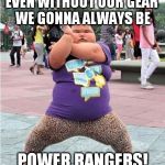 Kyaaaa! | EVEN WITHOUT OUR GEAR WE GONNA ALWAYS BE; POWER RANGERS! | image tagged in kung fu panda | made w/ Imgflip meme maker