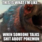 T-rex pokemon | THIS IS WHAT I'M LIKE... WHEN SOMEONE TALKS SHIT ABOUT POKEMON | image tagged in t-rex pokemon | made w/ Imgflip meme maker