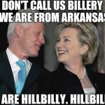 Bill and Hillary | DON'T CALL US BILLERY  WE ARE FROM ARKANSAS; WE ARE HILLBILLY. HILLBILLY! | image tagged in bill and hillary,memes | made w/ Imgflip meme maker