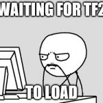 Waiting_GTAV | WAITING FOR TF2; TO LOAD | image tagged in waiting_gtav | made w/ Imgflip meme maker