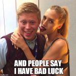 Good Luck Brian | AND PEOPLE SAY I HAVE BAD LUCK | image tagged in good luck brian,memes | made w/ Imgflip meme maker