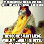 mountain guru | I WAS ONCE THE GREATEST GURU ON EARTH AND COULD ANSWER ANY QUESTION WITH POIGNANT ACCURACY; THEN SOME SMART ALECK ASKED ME WHEN I STOPPED BEATING MY WIFE. | image tagged in mountain guru | made w/ Imgflip meme maker