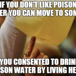 Flint Water | IF YOU DON'T LIKE POISON WATER YOU CAN MOVE TO SOMALIA; AND YOU CONSENTED TO DRINKING POISON WATER BY LIVING HERE. | image tagged in flint water | made w/ Imgflip meme maker