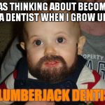 Beard Baby | I WAS THINKING ABOUT BECOMING A DENTIST WHEN I GROW UP; A LUMBERJACK DENTIST | image tagged in memes,beard baby | made w/ Imgflip meme maker