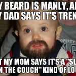 Beard Baby | MY BEARD IS MANLY, AND MY DAD SAYS IT'S TRENDY; BUT MY MOM SAYS IT'S A "SLEEP ON THE COUCH" KIND OF LOOK | image tagged in memes,beard baby | made w/ Imgflip meme maker