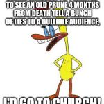 Duckman on Bernie Sanders | BERNIE SANDERS?! IF I WANTED TO SEE AN OLD PRUNE 4 MONTHS FROM DEATH TELL A BUNCH OF LIES TO A GULLIBLE AUDIENCE, I'D GO TO CHURCH! | image tagged in duckman ranting | made w/ Imgflip meme maker